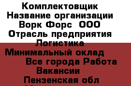 Комплектовщик › Название организации ­ Ворк Форс, ООО › Отрасль предприятия ­ Логистика › Минимальный оклад ­ 32 000 - Все города Работа » Вакансии   . Пензенская обл.,Мокшанский р-н
